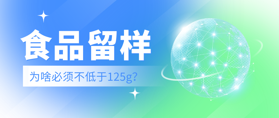 关注 | 食品留样为啥必须不低于“125g”?(转载自中国食品药品监管杂志)