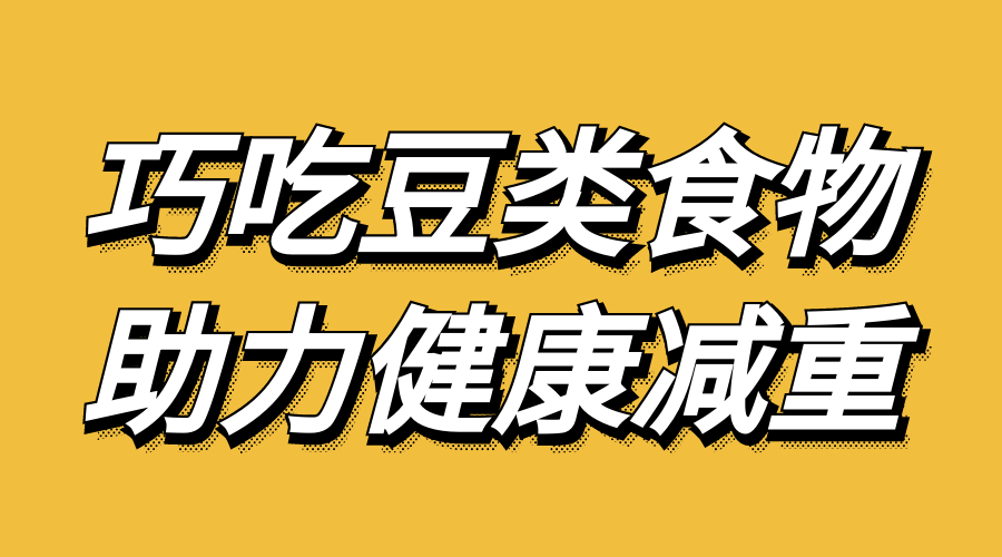 巧吃豆类食物,助力健康减重(转载自中国营养与健康)